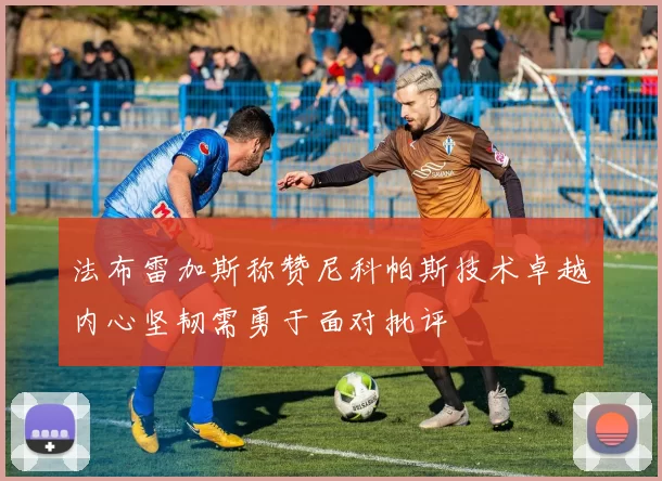 法布雷加斯称赞尼科帕斯技术卓越内心坚韧需勇于面对批评