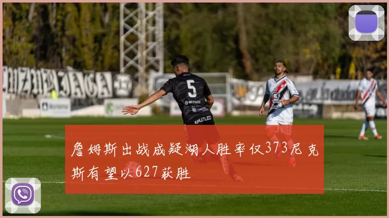 詹姆斯出战成疑湖人胜率仅373尼克斯有望以627获胜