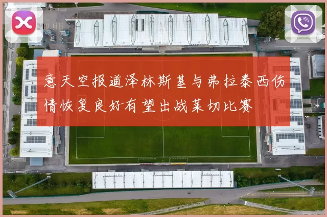 意天空报道泽林斯基与弗拉泰西伤情恢复良好有望出战莱切比赛
