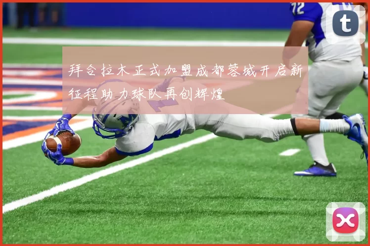 拜合拉木正式加盟成都蓉城开启新征程助力球队再创辉煌