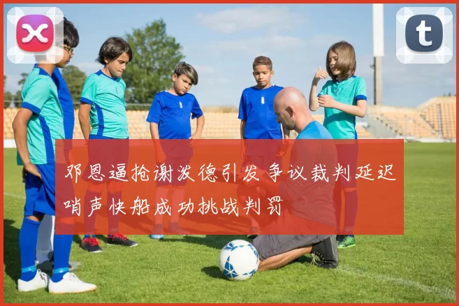 邓恩逼抢谢泼德引发争议裁判延迟哨声快船成功挑战判罚
