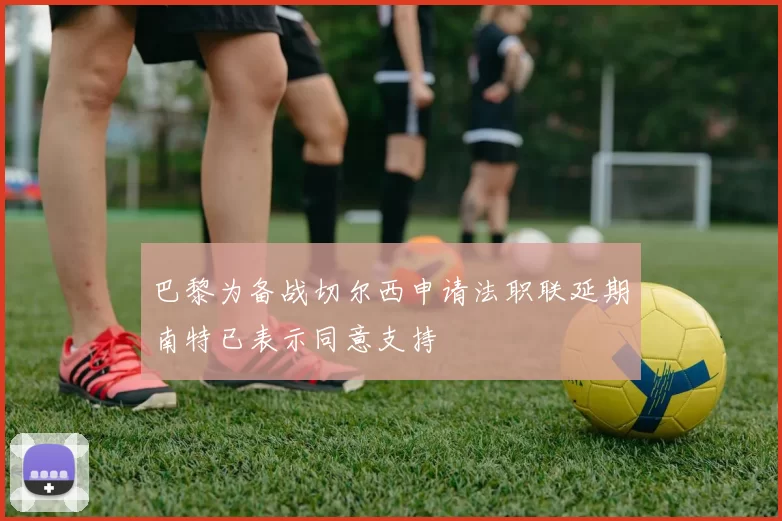 巴黎为备战切尔西申请法职联延期南特已表示同意支持