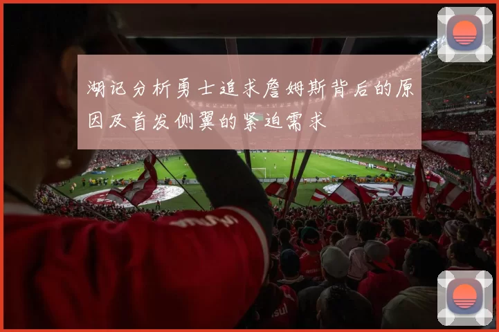 湖记分析勇士追求詹姆斯背后的原因及首发侧翼的紧迫需求