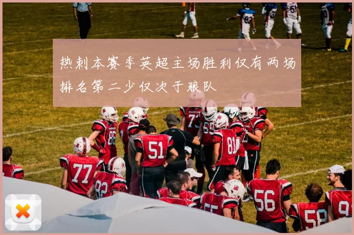 热刺本赛季英超主场胜利仅有两场排名第二少仅次于狼队