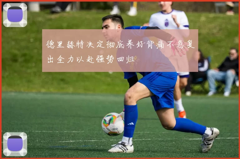 德里赫特决定彻底养好背痛不急复出全力以赴强势回归