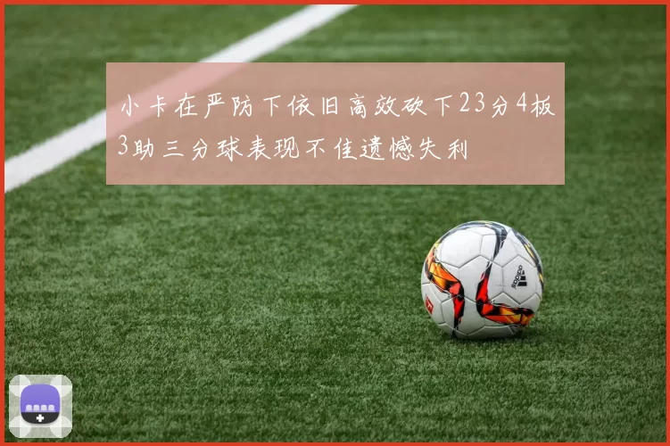 小卡在严防下依旧高效砍下23分4板3助三分球表现不佳遗憾失利