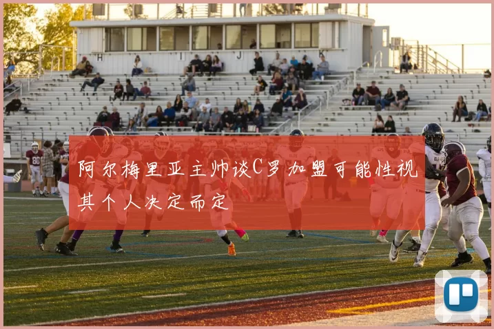 阿尔梅里亚主帅谈C罗加盟可能性视其个人决定而定