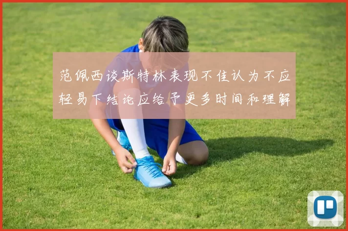 范佩西谈斯特林表现不佳认为不应轻易下结论应给予更多时间和理解