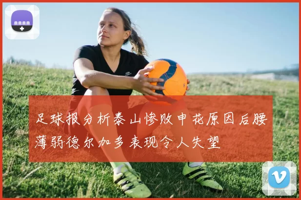 足球报分析泰山惨败申花原因后腰薄弱德尔加多表现令人失望